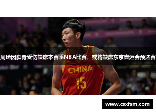 周琦因脚骨受伤缺席本赛季NBA比赛，或将缺席东京奥运会预选赛